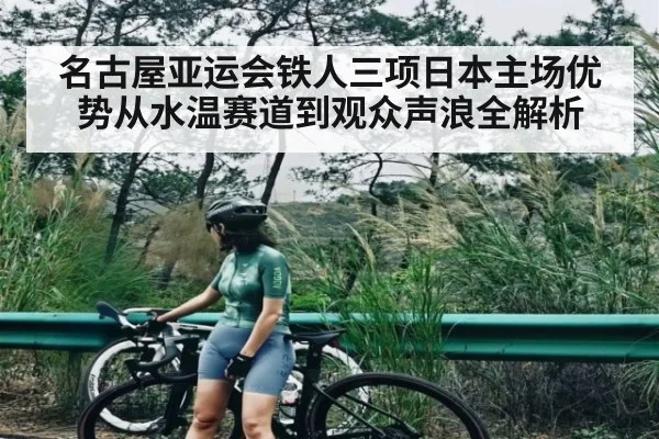 名古屋亚运会铁人三项日本主场优势从水温赛道到观众声浪全解析